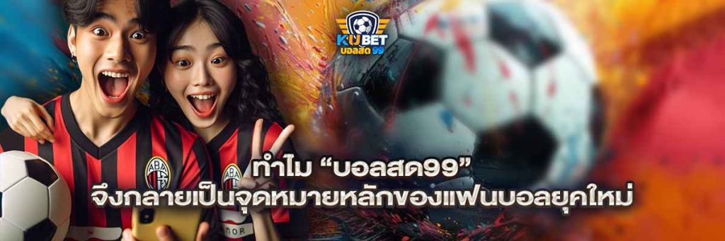 ทำไม “บอลสด99” จึงกลายเป็นจุดหมายหลักของแฟนบอลยุคใหม่